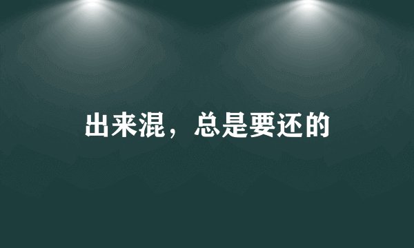 出来混，总是要还的