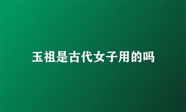 玉祖是古代女子用的吗
