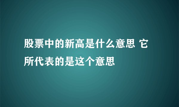 股票中的新高是什么意思 它所代表的是这个意思