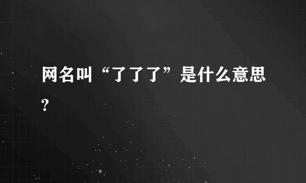 网名叫“了了了”是什么意思?