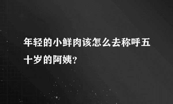 年轻的小鲜肉该怎么去称呼五十岁的阿姨？
