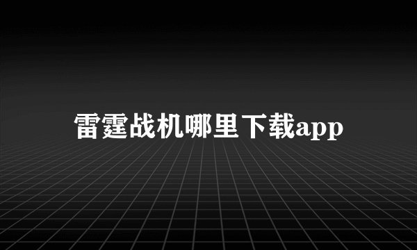 雷霆战机哪里下载app