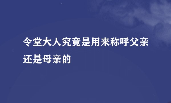 令堂大人究竟是用来称呼父亲还是母亲的
