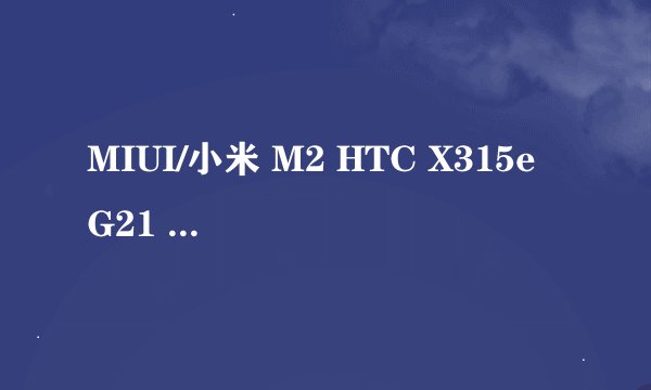 MIUI/小米 M2 HTC X315e G21 Sensation XL 哪个好?