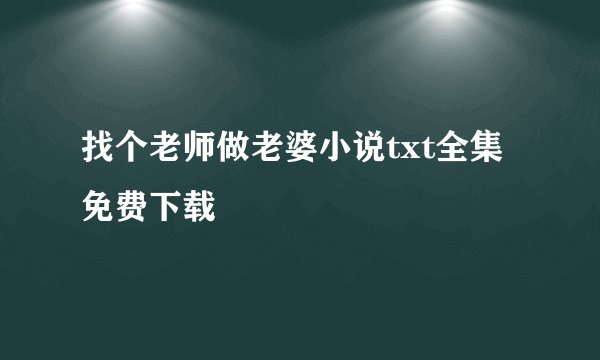 找个老师做老婆小说txt全集免费下载