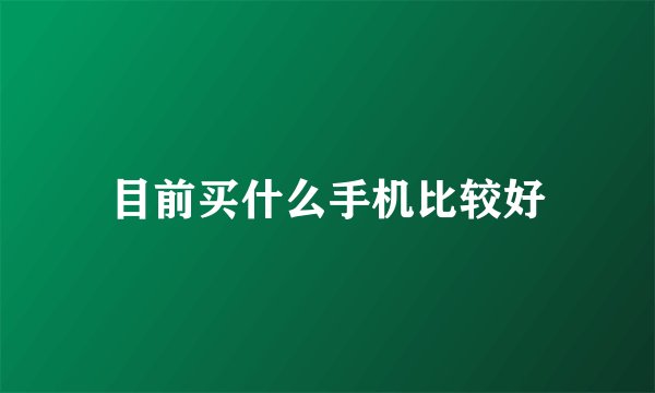 目前买什么手机比较好