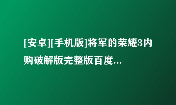 [安卓][手机版]将军的荣耀3内购破解版完整版百度网盘链接获取