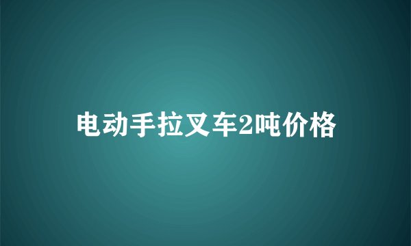 电动手拉叉车2吨价格