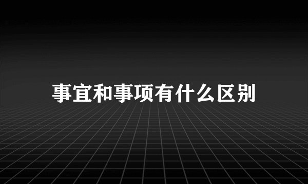 事宜和事项有什么区别