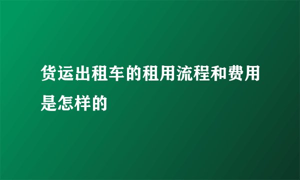 货运出租车的租用流程和费用是怎样的