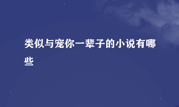 类似与宠你一辈子的小说有哪些
