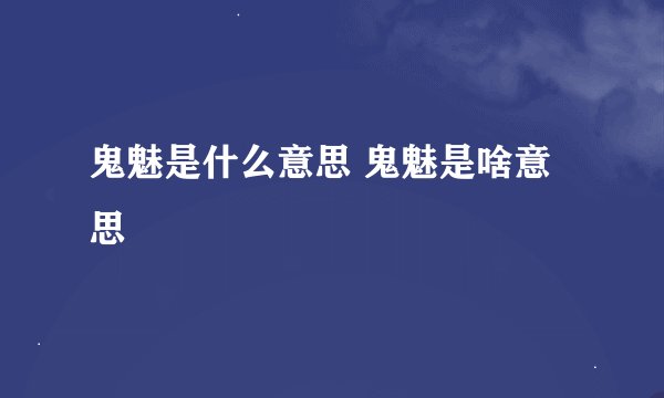 鬼魅是什么意思 鬼魅是啥意思