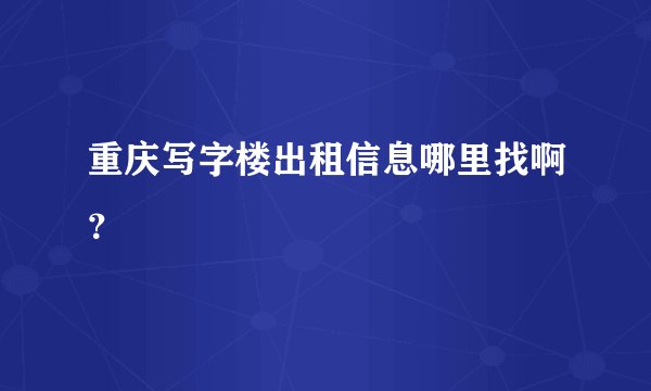 重庆写字楼出租信息哪里找啊?