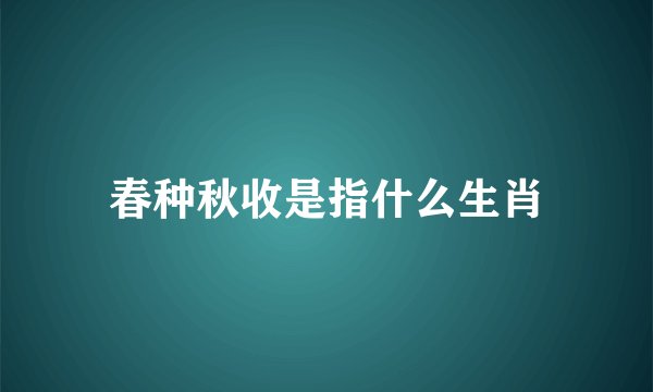 春种秋收是指什么生肖
