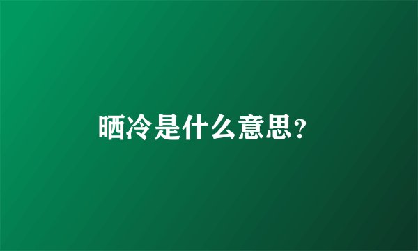 晒冷是什么意思？