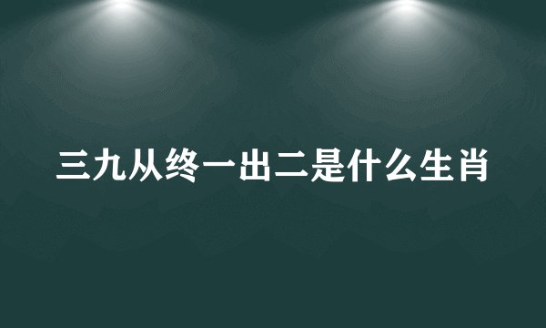 三九从终一出二是什么生肖