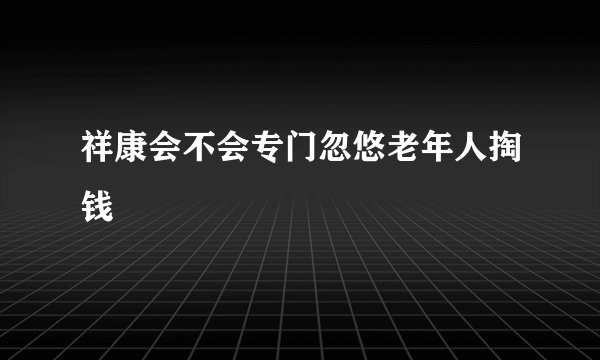 祥康会不会专门忽悠老年人掏钱