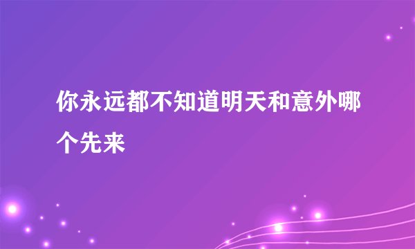 你永远都不知道明天和意外哪个先来