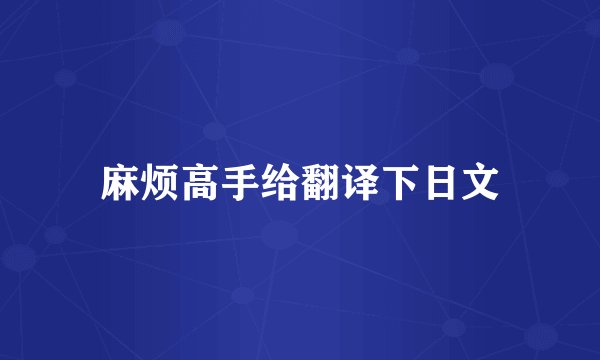 麻烦高手给翻译下日文