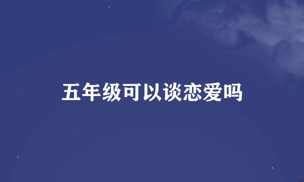 五年级可以谈恋爱吗