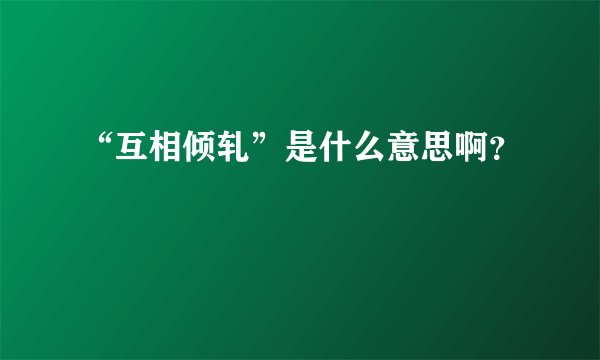 “互相倾轧”是什么意思啊？