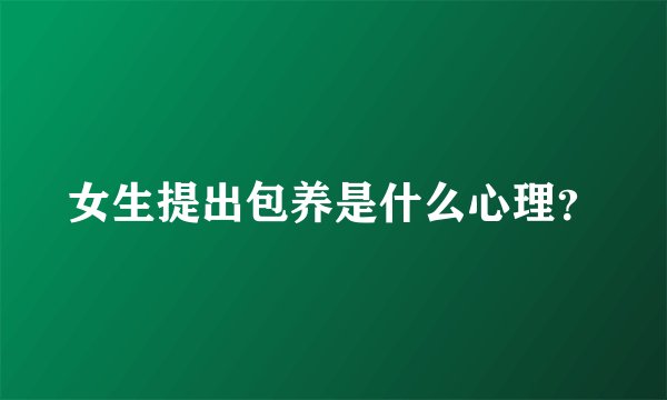 女生提出包养是什么心理？