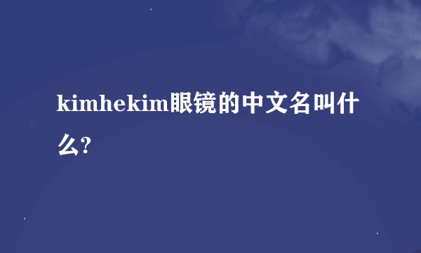 kimhekim眼镜的中文名叫什么?
