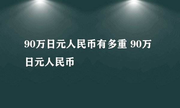 90万日元人民币有多重 90万日元人民币