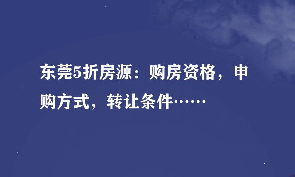 东莞5折房源：购房资格，申购方式，转让条件……