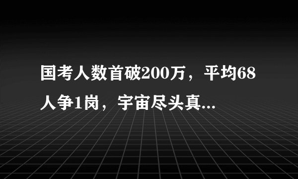国考人数首破200万，平均68人争1岗，宇宙尽头真是“公务员”吗？