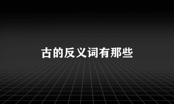 古的反义词有那些