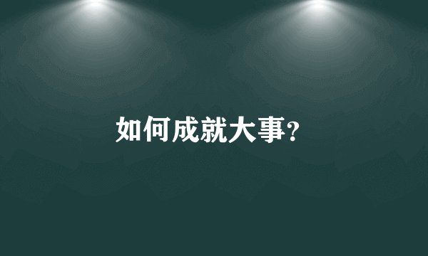 如何成就大事？