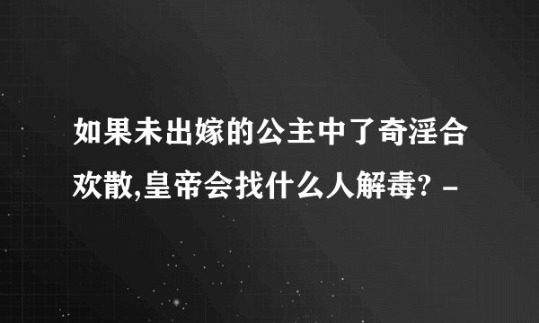 如果未出嫁的公主中了奇淫合欢散,皇帝会找什么人解毒? -