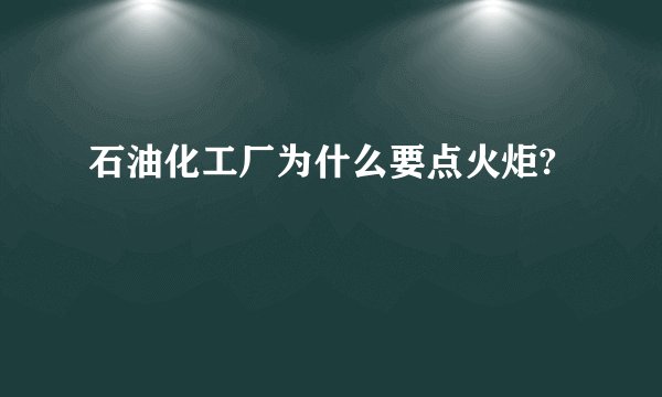 石油化工厂为什么要点火炬?