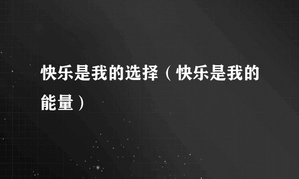 快乐是我的选择（快乐是我的能量）