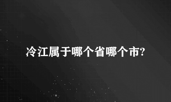 冷江属于哪个省哪个市?