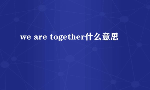 we are together什么意思