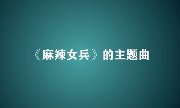 《麻辣女兵》的主题曲