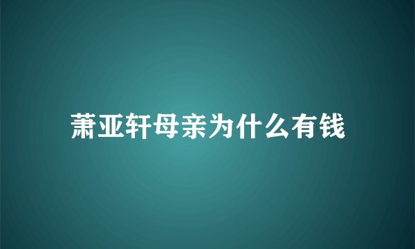 萧亚轩母亲为什么有钱