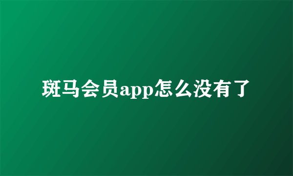 斑马会员app怎么没有了