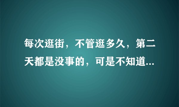 每次逛街，不管逛多久，第二天都是没事的，可是不知道为什么每次去佛堂回来，第二天腿就会很酸疼，以前朋