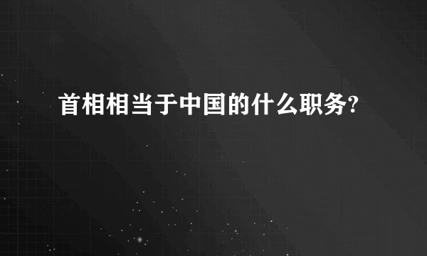 首相相当于中国的什么职务?