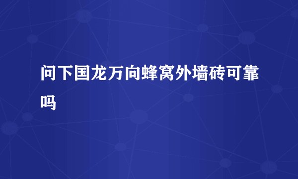 问下国龙万向蜂窝外墙砖可靠吗