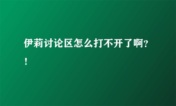 伊莉讨论区怎么打不开了啊？！