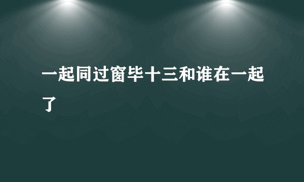一起同过窗毕十三和谁在一起了