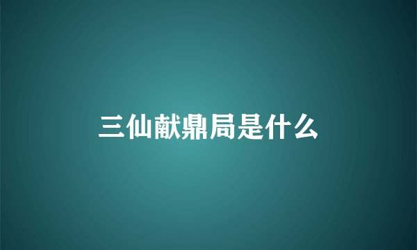 三仙献鼎局是什么