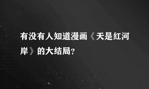 有没有人知道漫画《天是红河岸》的大结局？
