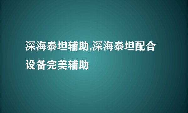 深海泰坦辅助,深海泰坦配合设备完美辅助