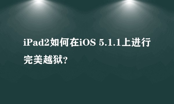 iPad2如何在iOS 5.1.1上进行完美越狱？