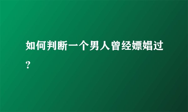 如何判断一个男人曾经嫖娼过？